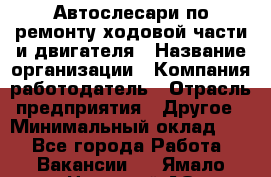 Автослесари по ремонту ходовой части и двигателя › Название организации ­ Компания-работодатель › Отрасль предприятия ­ Другое › Минимальный оклад ­ 1 - Все города Работа » Вакансии   . Ямало-Ненецкий АО,Муравленко г.